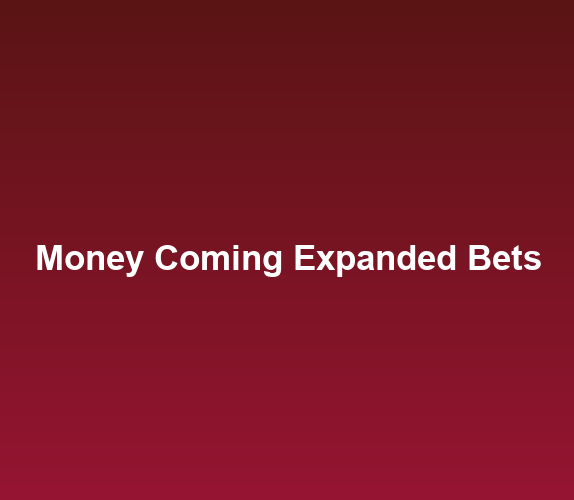 Money Coming Expanded Bets